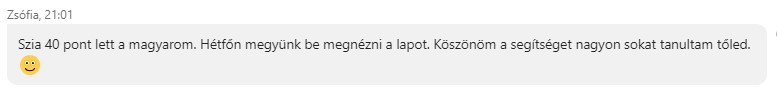 Szia! 40 pont lett a magyarom. Hétfőn megyünk be megnézni a lapot. Köszönöm a segítséget, nagyon sokat tanultam tőled. :)